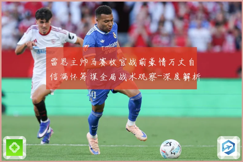雷恩主帅马赛收官战前豪情万丈自信满怀筹谋全局战术观察-深度解析