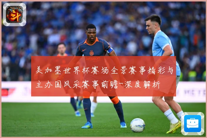 美加墨世界杯赛场全景赛事精彩与主办国风采赛事前瞻-深度解析