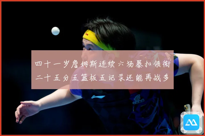 四十一岁詹姆斯连续六场暴扣领衔二十五分五篮板五记录还能再战多赛场复盘-深度解析