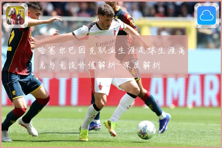 哈塞尔巴因克职业生涯足球生涯高光与竞技价值解析-深度解析