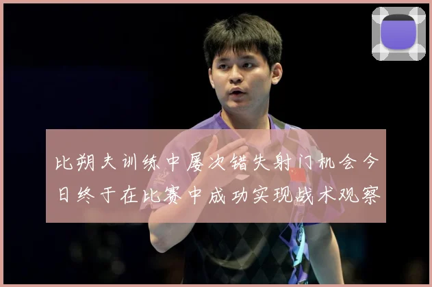 比朔夫训练中屡次错失射门机会今日终于在比赛中成功实现战术观察-深度解析
