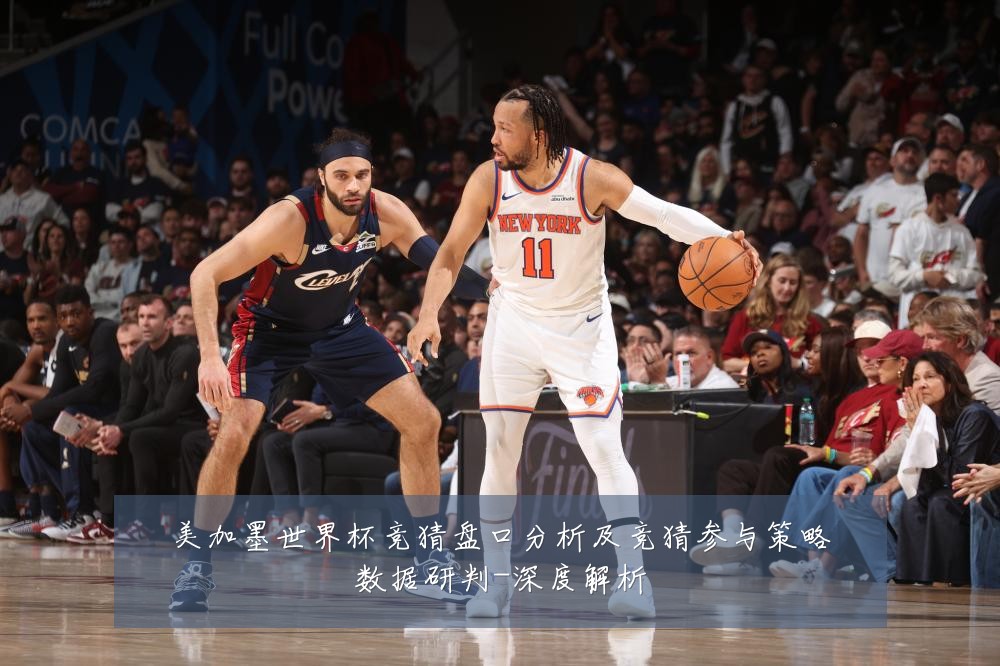 美加墨世界杯竞猜盘口分析及竞猜参与策略数据研判-深度解析