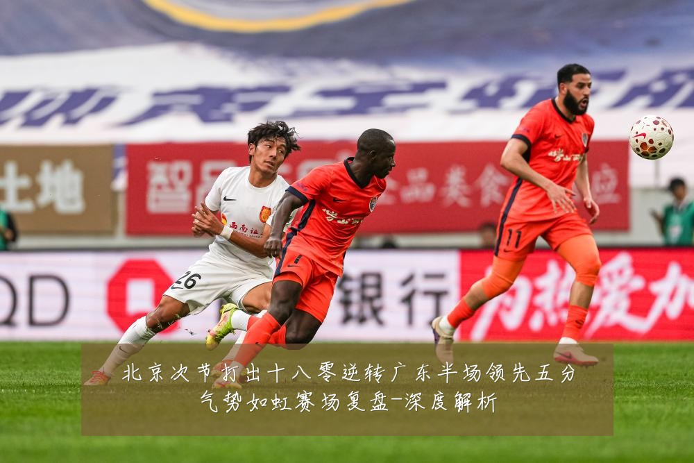 北京次节打出十八零逆转广东半场领先五分气势如虹赛场复盘-深度解析
