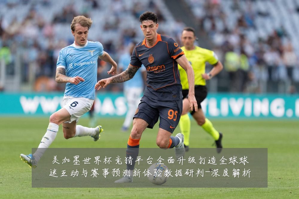 美加墨世界杯竞猜平台全面升级打造全球球迷互动与赛事预测新体验数据研判-深度解析