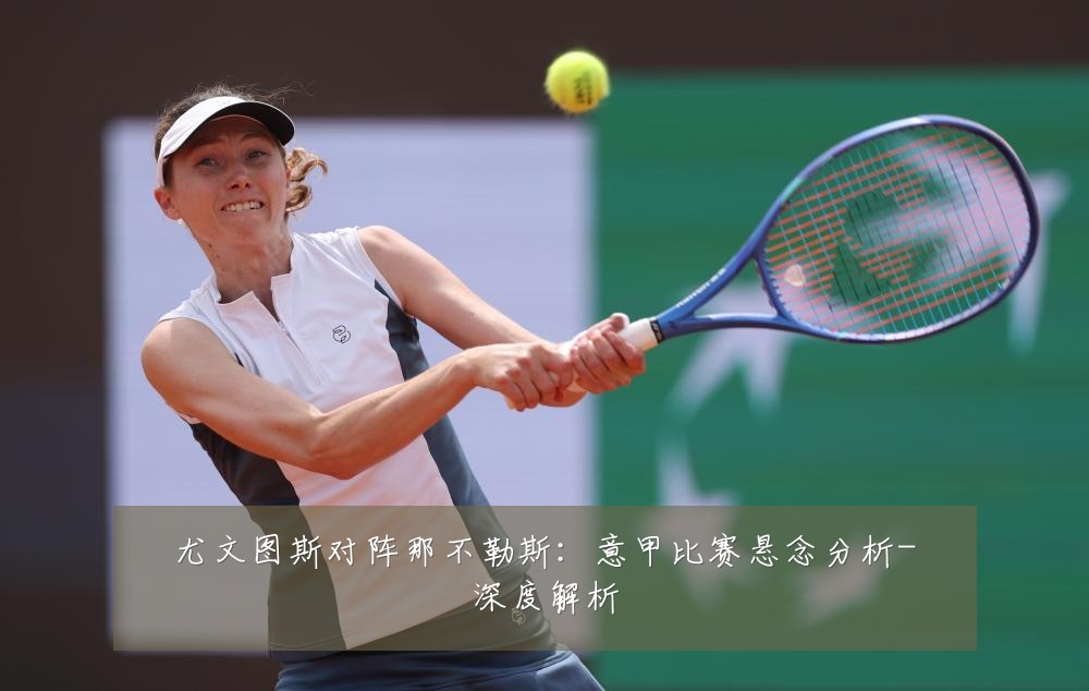 尤文图斯对阵那不勒斯：意甲比赛悬念分析-深度解析